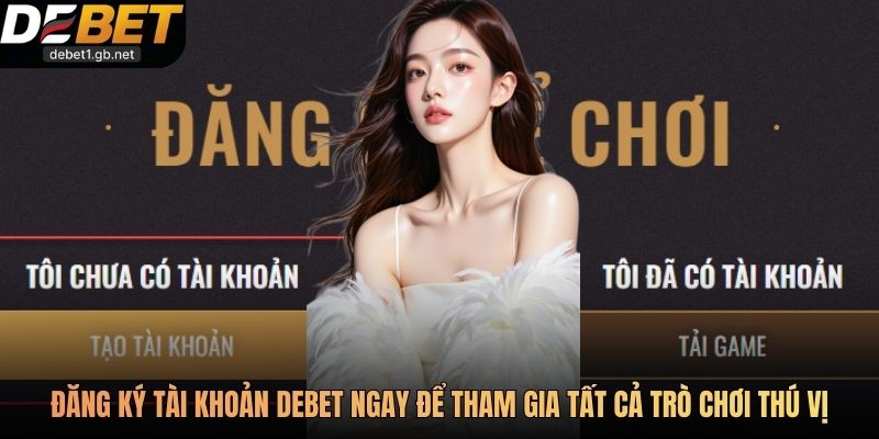 Đăng ký tài khoản Debet ngay để tham gia tất cả trò chơi thú vị