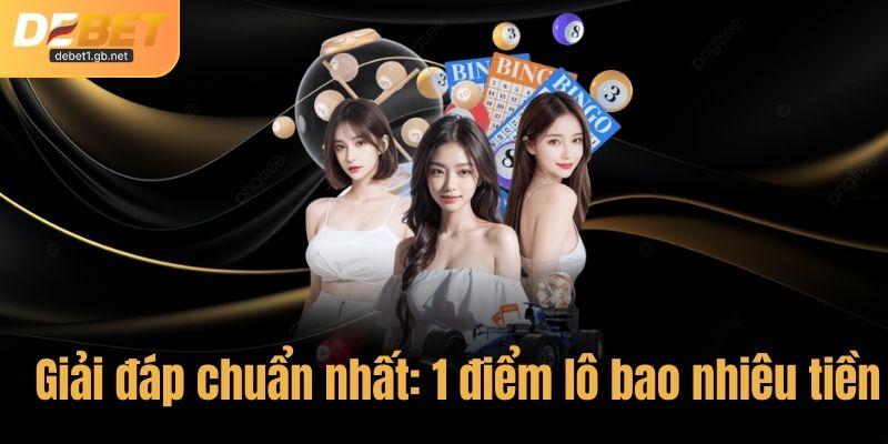 Giải đáp chuẩn nhất về: 1 điểm lô bao nhiêu tiền?