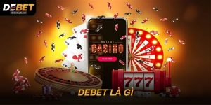 DEBET là gì? – Hiểu thật chuẩn trước khi trải nghiệm